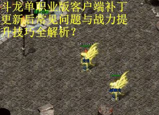 斗龙单职业版客户端补丁更新后常见问题与战力提升技巧全解析？