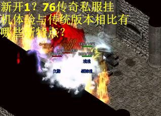 新开1？76传奇私服挂机体验与传统版本相比有哪些新特点？