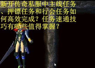 新开传奇私服中主线任务、押镖任务和行会任务如何高效完成？任务速通技巧有哪些值得掌握？