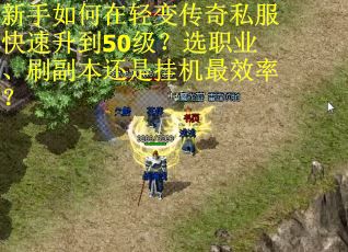 新手如何在轻变传奇私服快速升到50级？选职业、刷副本还是挂机最效率？