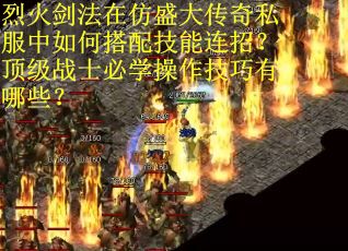 烈火剑法在仿盛大传奇私服中如何搭配技能连招？顶级战士必学操作技巧有哪些？