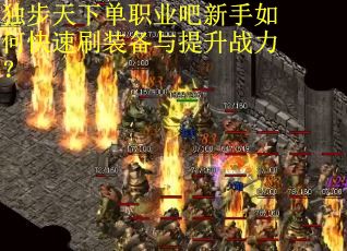 独步天下单职业吧新手如何快速刷装备与提升战力？