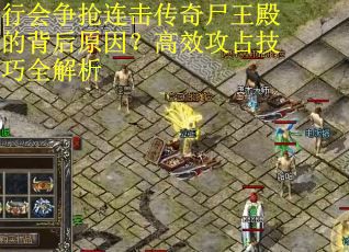 行会争抢连击传奇尸王殿的背后原因？高效攻占技巧全解析