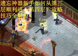 遗忘神器新手如何从第三层顺利进入第四层？攻略技巧全解析？