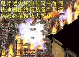 鬼斧迷失私服传奇中如何快速刷出终极装备？顶级玩家必备技巧大揭秘