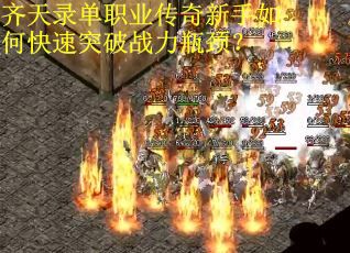 齐天录单职业传奇新手如何快速突破战力瓶颈？
