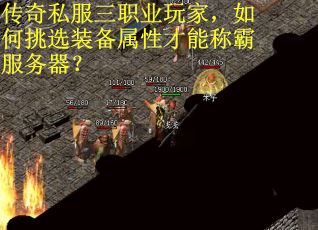 传奇私服三职业玩家，如何挑选装备属性才能称霸服务器？