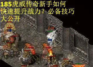 185虎威传奇新手如何快速提升战力？必备技巧大公开