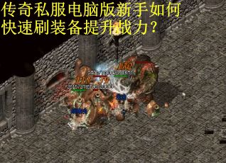 传奇私服电脑版新手如何快速刷装备提升战力？