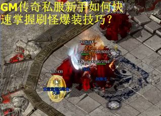 GM传奇私服新手如何快速掌握刷怪爆装技巧？